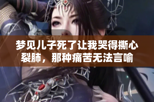 梦见儿子死了让我哭得撕心裂肺，那种痛苦无法言喻