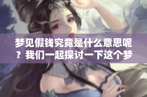 梦见假钱究竟是什么意思呢？我们一起探讨一下这个梦境的深层含义。