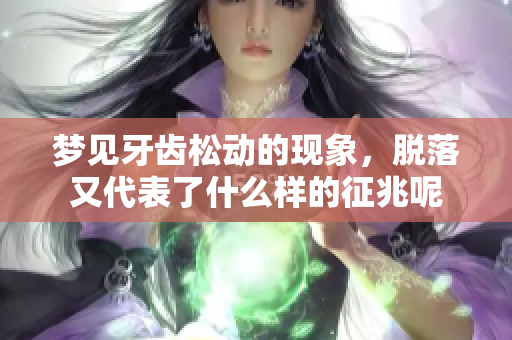 梦见牙齿松动的现象，脱落又代表了什么样的征兆呢