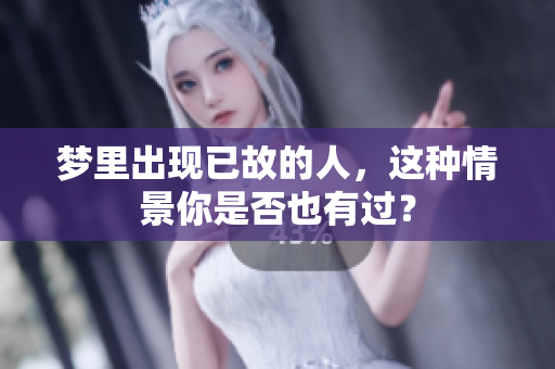 梦里出现已故的人，这种情景你是否也有过？