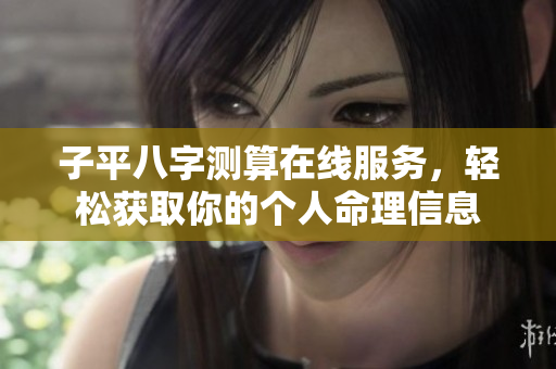 子平八字测算在线服务，轻松获取你的个人命理信息