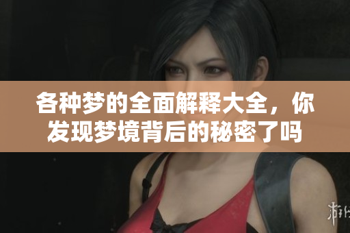 各种梦的全面解释大全，你发现梦境背后的秘密了吗