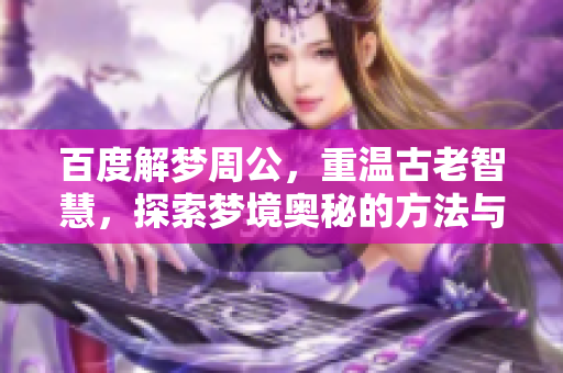 百度解梦周公，重温古老智慧，探索梦境奥秘的方法与意义