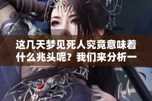 这几天梦见死人究竟意味着什么兆头呢？我们来分析一下。