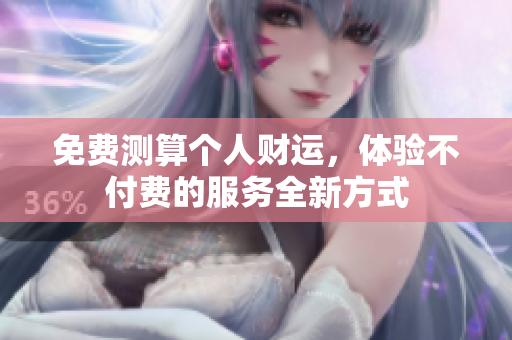 免费测算个人财运，体验不付费的服务全新方式