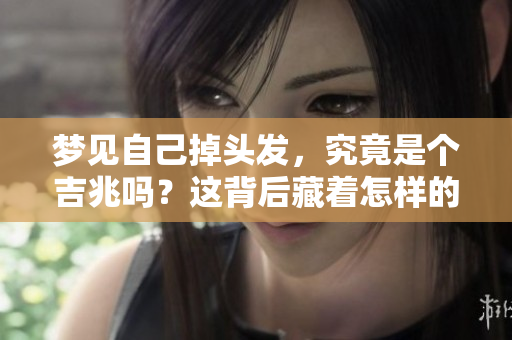 梦见自己掉头发，究竟是个吉兆吗？这背后藏着怎样的秘密呢？