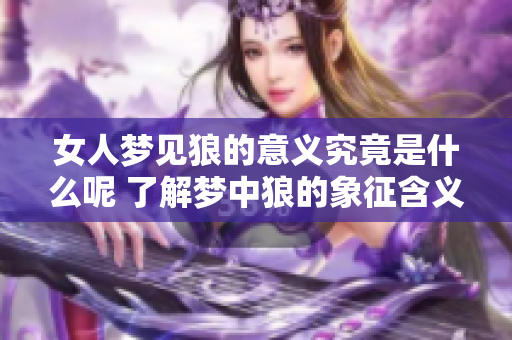 女人梦见狼的意义究竟是什么呢 了解梦中狼的象征含义非常重要