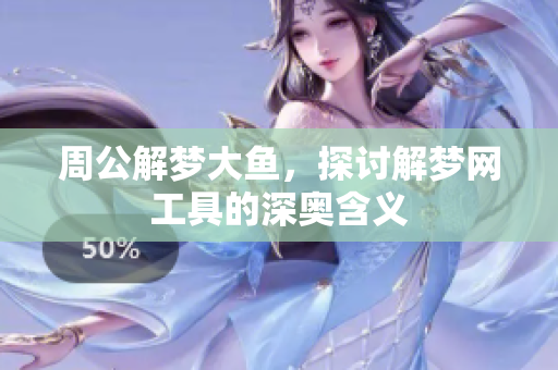周公解梦大鱼，探讨解梦网工具的深奥含义