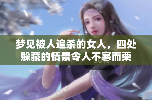 梦见被人追杀的女人，四处躲藏的情景令人不寒而栗