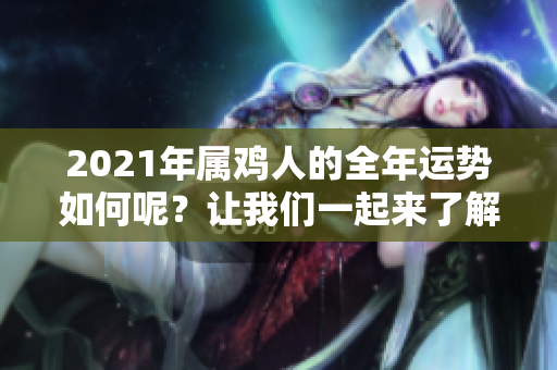 2021年属鸡人的全年运势如何呢？让我们一起来了解一下吧！