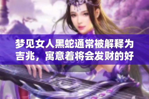 梦见女人黑蛇通常被解释为吉兆，寓意着将会发财的好运到来。