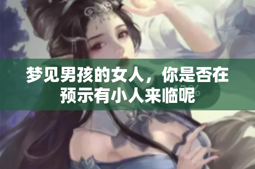 梦见男孩的女人，你是否在预示有小人来临呢