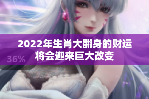 2022年生肖大翻身的财运将会迎来巨大改变
