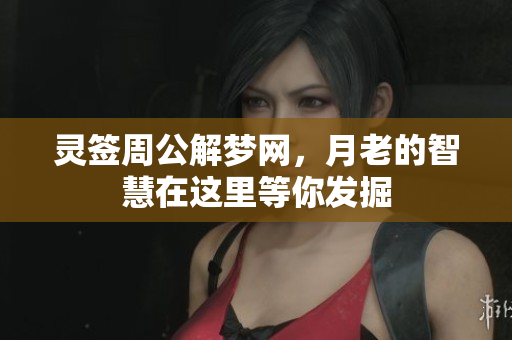 灵签周公解梦网，月老的智慧在这里等你发掘