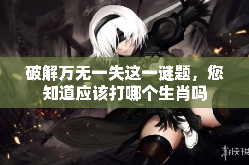 破解万无一失这一谜题，您知道应该打哪个生肖吗