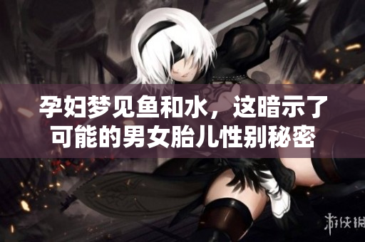 孕妇梦见鱼和水，这暗示了可能的男女胎儿性别秘密