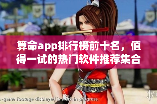 算命app排行榜前十名，值得一试的热门软件推荐**