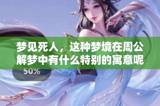 梦见死人，这种梦境在周公解梦中有什么特别的寓意呢