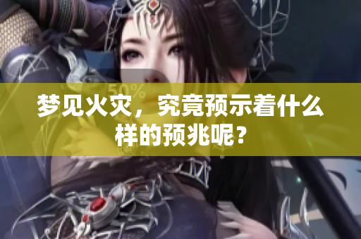 梦见火灾，究竟预示着什么样的预兆呢？
