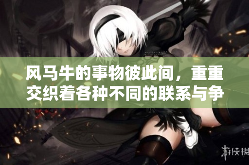 风马牛的事物彼此间，重重交织着各种不同的联系与争议