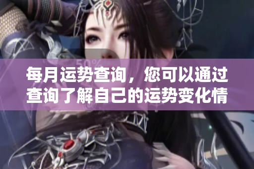 每月运势查询，您可以通过查询了解自己的运势变化情况