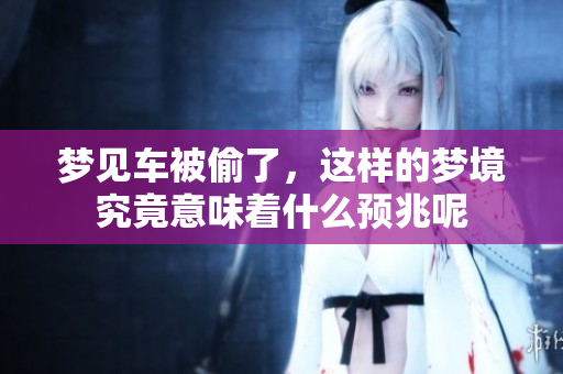 梦见车被偷了，这样的梦境究竟意味着什么预兆呢