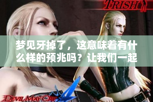 梦见牙掉了，这意味着有什么样的预兆吗？让我们一起来探讨一下。