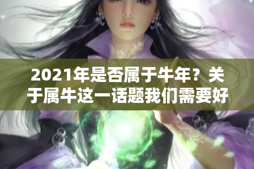 2021年是否属于牛年？关于属牛这一话题我们需要好好探讨一下。
