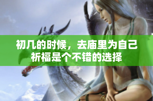 初几的时候，去庙里为自己祈福是个不错的选择