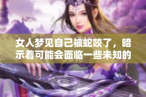 女人梦见自己被蛇咬了，暗示着可能会面临一些未知的挑战和困扰