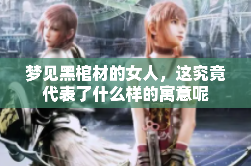 梦见黑棺材的女人，这究竟代表了什么样的寓意呢