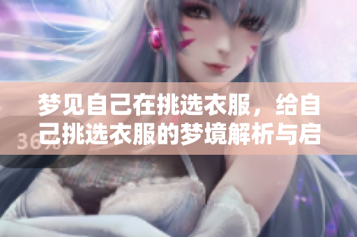 梦见自己在挑选衣服，给自己挑选衣服的梦境解析与启示