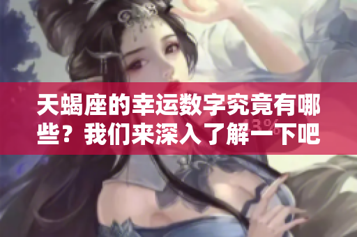 天蝎座的幸运数字究竟有哪些？我们来深入了解一下吧！