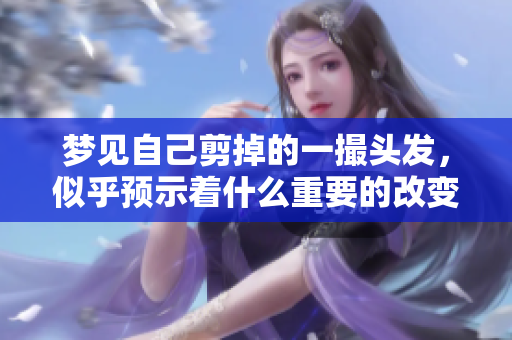 梦见自己剪掉的一撮头发，似乎预示着什么重要的改变即将到来