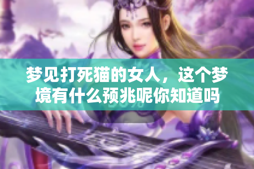 梦见打死猫的女人，这个梦境有什么预兆呢你知道吗