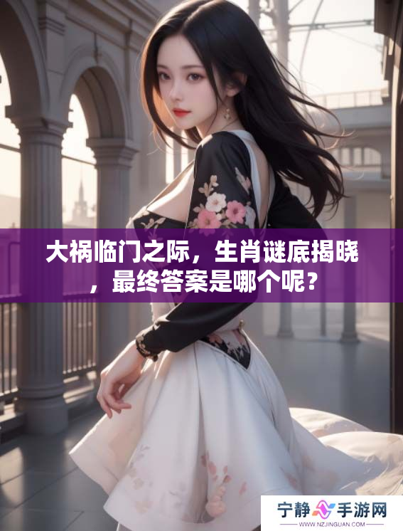 大祸临门之际，生肖谜底揭晓，最终答案是哪个呢？