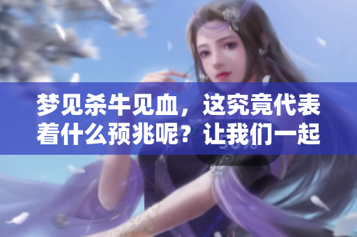梦见杀牛见血，这究竟代表着什么预兆呢？让我们一起来解析一下。