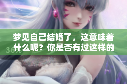 梦见自己结婚了，这意味着什么呢？你是否有过这样的梦境体验？
