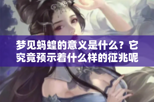 梦见蚂蝗的意义是什么？它究竟预示着什么样的征兆呢