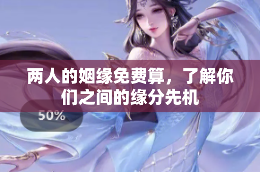 两人的姻缘免费算，了解你们之间的缘分先机