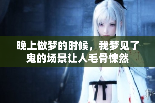 晚上做梦的时候，我梦见了鬼的场景让人毛骨悚然