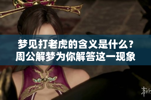 梦见打老虎的含义是什么？周公解梦为你解答这一现象。