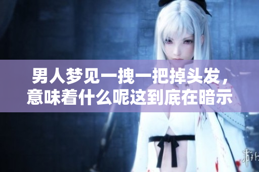 男人梦见一拽一把掉头发，意味着什么呢这到底在暗示什么呢