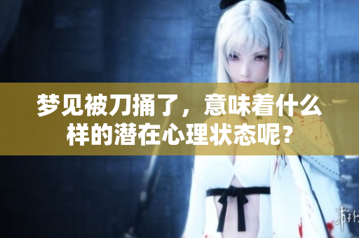 梦见被刀捅了，意味着什么样的潜在心理状态呢？