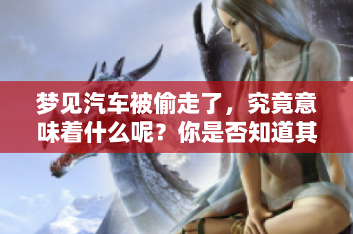 梦见汽车被偷走了，究竟意味着什么呢？你是否知道其中的深层含义？