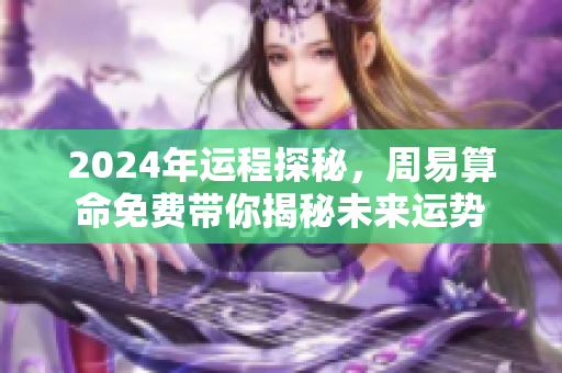 2024年运程探秘，周易算命免费带你揭秘未来运势