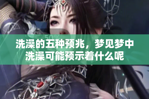 洗澡的五种预兆，梦见梦中洗澡可能预示着什么呢