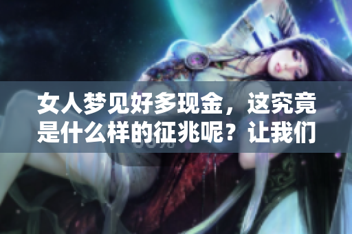 女人梦见好多现金，这究竟是什么样的征兆呢？让我们一起来探讨一下。