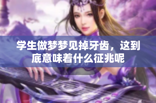 学生做梦梦见掉牙齿，这到底意味着什么征兆呢