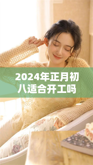 2024年正月初八适合开工吗？我们来探讨一下这个问题。